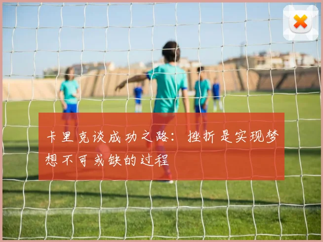 卡里克谈成功之路：挫折是实现梦想不可或缺的过程